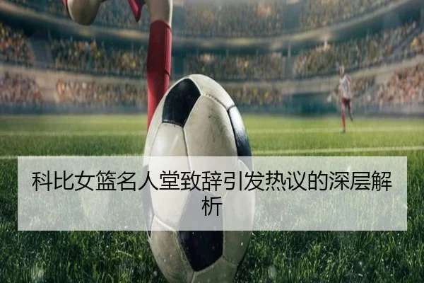 科比女篮名人堂致辞引发热议的深层解析